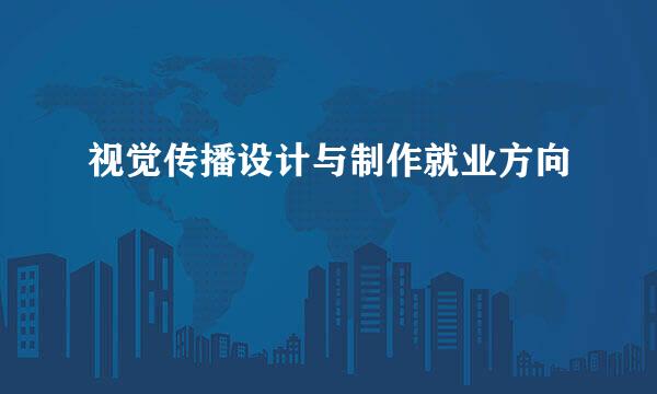 视觉传播设计与制作就业方向