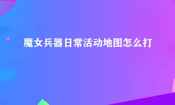 魔女兵器日常活动地图怎么打