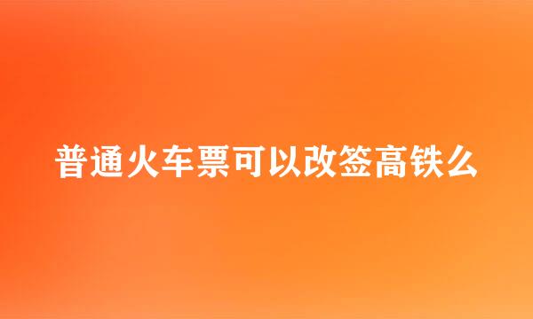 普通火车票可以改签高铁么