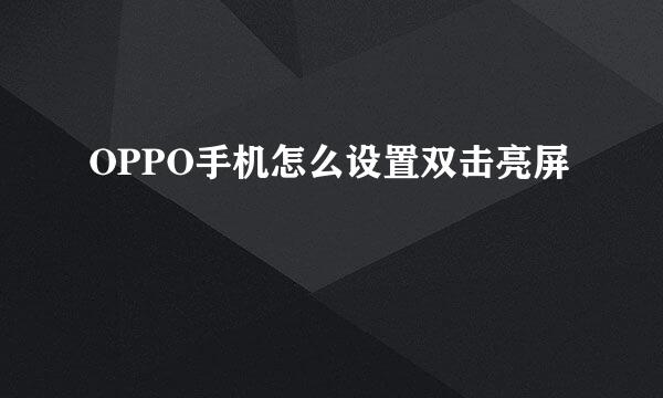 OPPO手机怎么设置双击亮屏