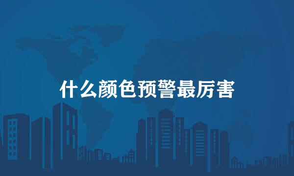 什么颜色预警最厉害
