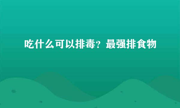 吃什么可以排毒？最强排食物