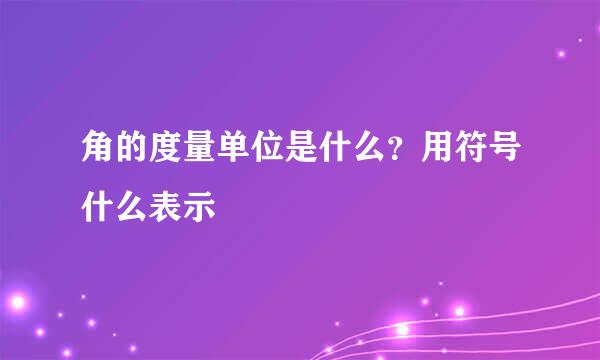 角的度量单位是什么？用符号什么表示