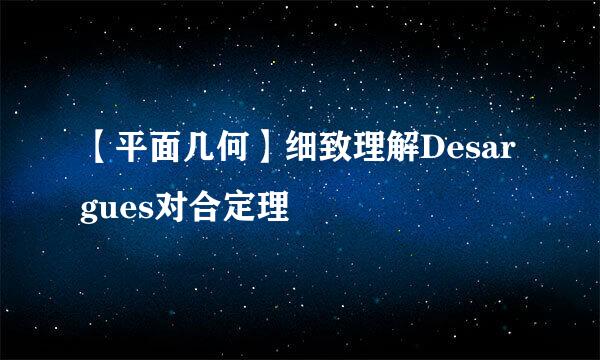 【平面几何】细致理解Desargues对合定理