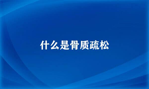 什么是骨质疏松