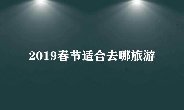 2019春节适合去哪旅游