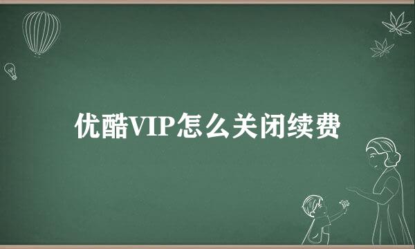 优酷VIP怎么关闭续费