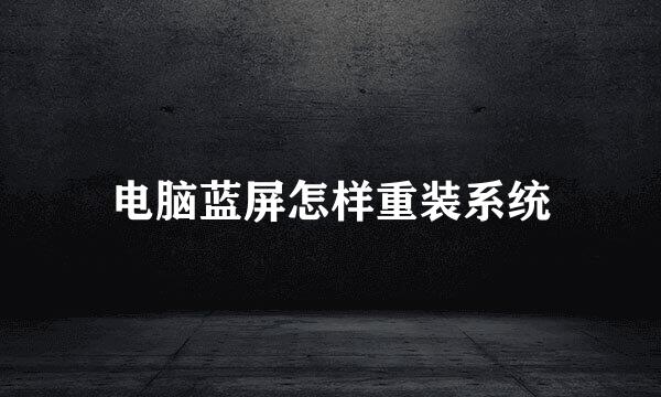 电脑蓝屏怎样重装系统