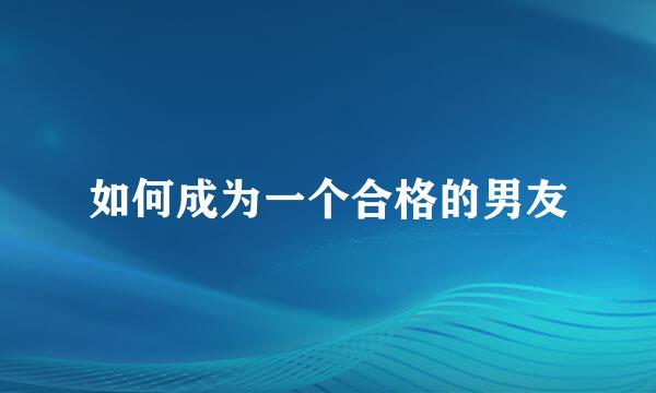 如何成为一个合格的男友