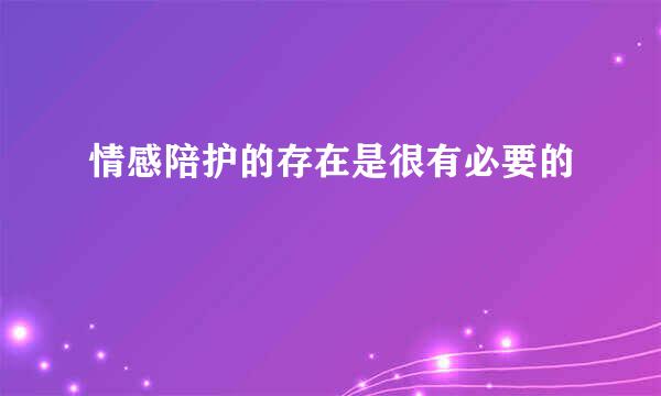 情感陪护的存在是很有必要的