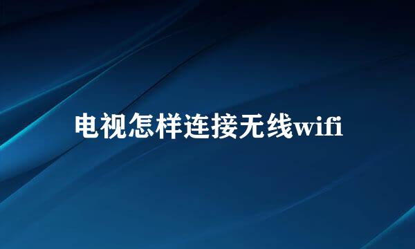 电视怎样连接无线wifi