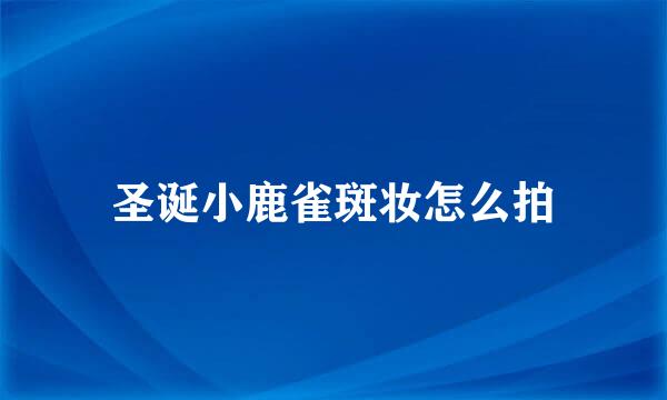圣诞小鹿雀斑妆怎么拍