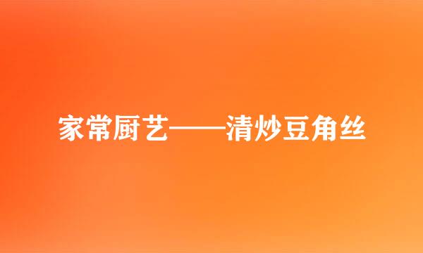 家常厨艺——清炒豆角丝