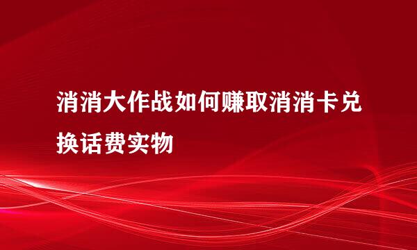 消消大作战如何赚取消消卡兑换话费实物