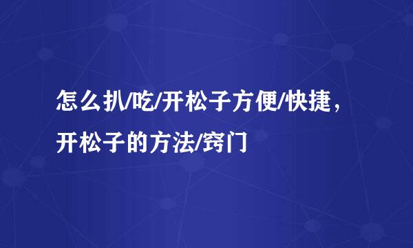 怎么扒/吃/开松子方便/快捷，开松子的方法/窍门
