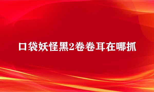 口袋妖怪黑2卷卷耳在哪抓