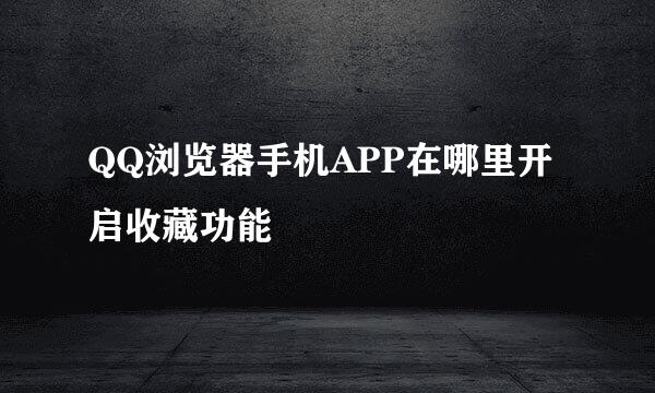 QQ浏览器手机APP在哪里开启收藏功能