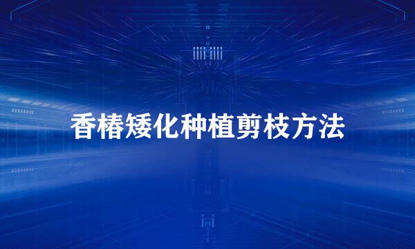 香椿矮化种植剪枝方法