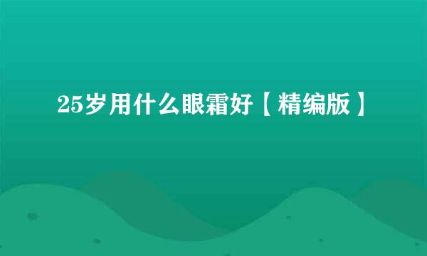 25岁用什么眼霜好【精编版】