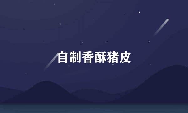 自制香酥猪皮