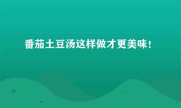 番茄土豆汤这样做才更美味！