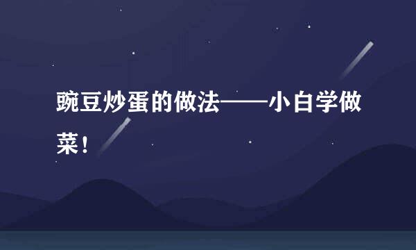 豌豆炒蛋的做法——小白学做菜!