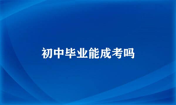 初中毕业能成考吗