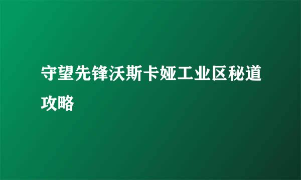 守望先锋沃斯卡娅工业区秘道攻略