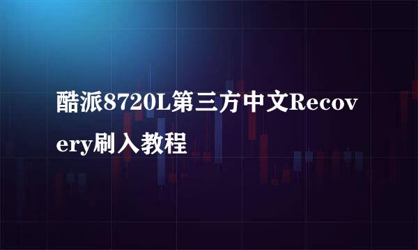 酷派8720L第三方中文Recovery刷入教程