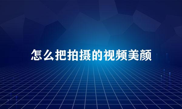 怎么把拍摄的视频美颜