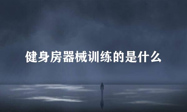 健身房器械训练的是什么