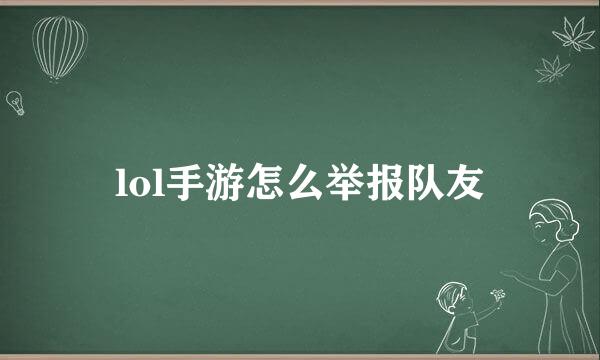 lol手游怎么举报队友