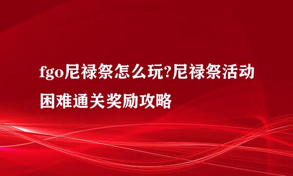 fgo尼禄祭怎么玩?尼禄祭活动困难通关奖励攻略