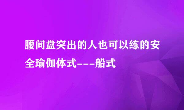 腰间盘突出的人也可以练的安全瑜伽体式---船式