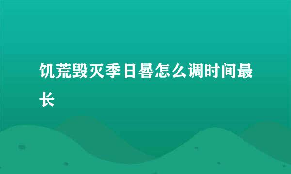 饥荒毁灭季日晷怎么调时间最长