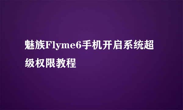 魅族Flyme6手机开启系统超级权限教程