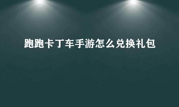 跑跑卡丁车手游怎么兑换礼包