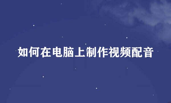 如何在电脑上制作视频配音