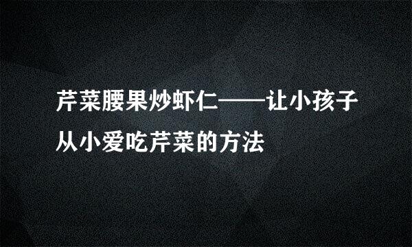 芹菜腰果炒虾仁——让小孩子从小爱吃芹菜的方法