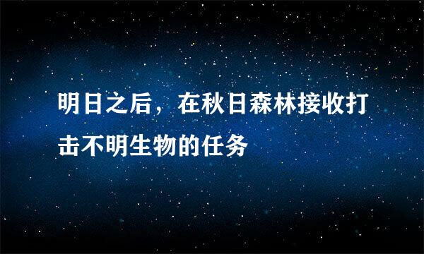 明日之后，在秋日森林接收打击不明生物的任务