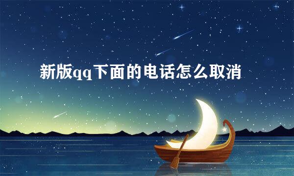 新版qq下面的电话怎么取消
