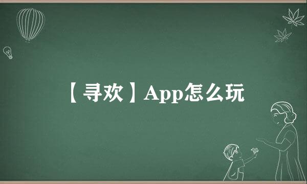 【寻欢】App怎么玩