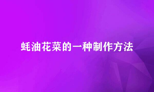 蚝油花菜的一种制作方法