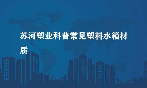 苏河塑业科普常见塑料水箱材质