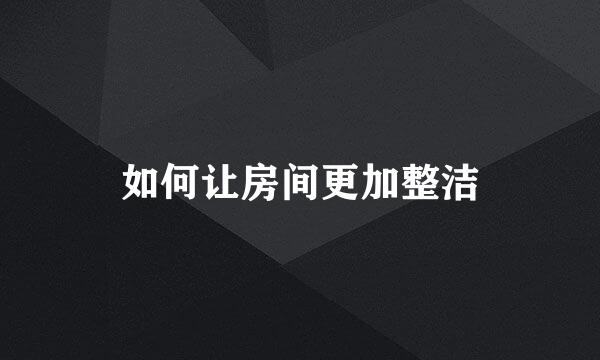 如何让房间更加整洁