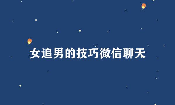 女追男的技巧微信聊天