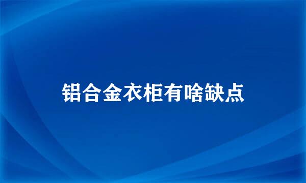 铝合金衣柜有啥缺点