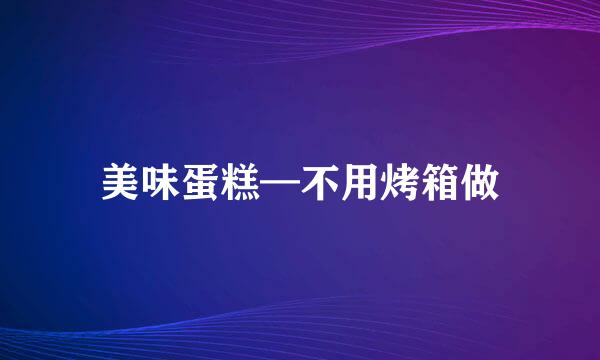 美味蛋糕—不用烤箱做