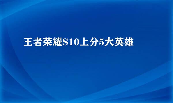 王者荣耀S10上分5大英雄