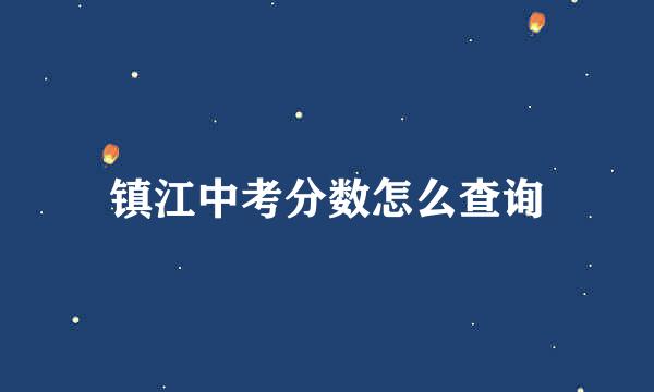 镇江中考分数怎么查询